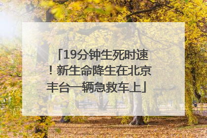 19分钟生死时速！新生命降生在北京丰台一辆急救车上