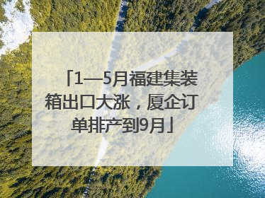 1—5月福建集装箱出口大涨，厦企订单排产到9月