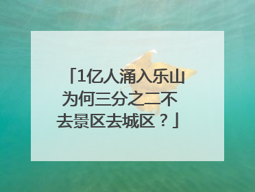 1亿人涌入乐山 为何三分之二不去景区去城区？