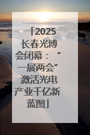2025 长春光博会闭幕：“一展两会” 激活光电产业千亿新蓝图