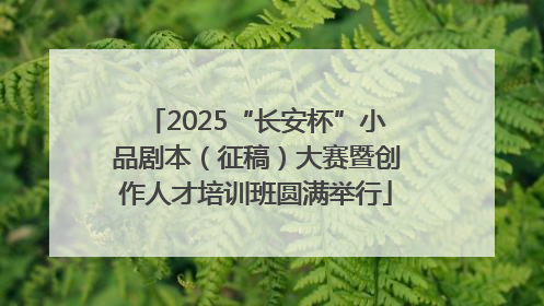 2025“长安杯”小品剧本（征稿）大赛暨创作人才培训班圆满举行