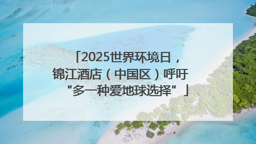 2025世界环境日，锦江酒店（中国区）呼吁“多一种爱地球选择”