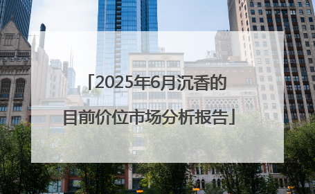 2025年6月沉香的目前价位市场分析报告