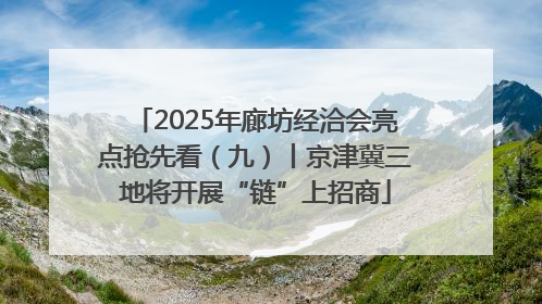 2025年廊坊经洽会亮点抢先看（九）丨京津冀三地将开展“链”上招商