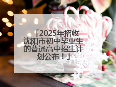 2025年招收沈阳市初中毕业生的普通高中招生计划公布！