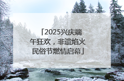 2025兴庆端午狂欢，非遗焰火民俗节燃情启幕