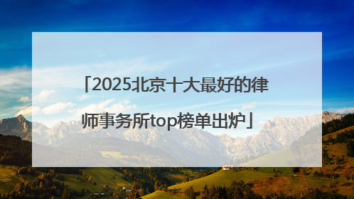 2025北京十大最好的律师事务所top榜单出炉