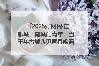 2025好网民·在聊城｜南城门青年：当千年古城遇见青春歌谣 一湖碧水见证的“聊城式浪漫”