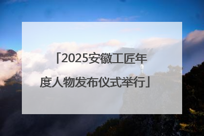 2025安徽工匠年度人物发布仪式举行