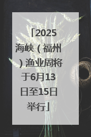 2025海峡（福州）渔业周将于6月13日至15日举行