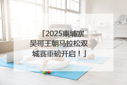 2025柬埔寨吴哥王朝马拉松双城赛重磅开启！