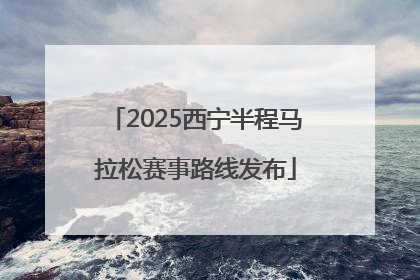 2025西宁半程马拉松赛事路线发布