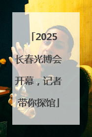 2025长春光博会开幕，记者带你探馆