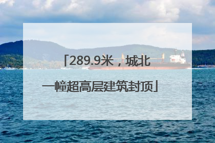 289.9米，城北一幢超高层建筑封顶
