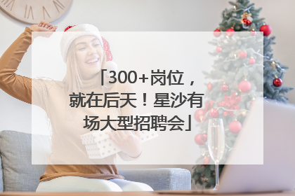 300+岗位，就在后天！星沙有场大型招聘会