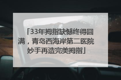 33年拇指缺憾终得圆满，青岛西海岸第二医院妙手再造完美拇指
