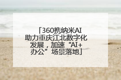 360携纳米AI助力重庆江北数字化发展，加速“AI+办公”场景落地