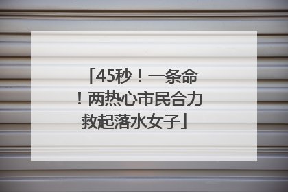 45秒！一条命！两热心市民合力救起落水女子