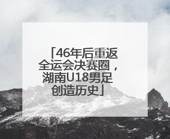 46年后重返全运会决赛圈，湖南U18男足创造历史
