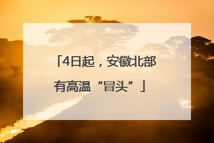 4日起，安徽北部有高温“冒头”