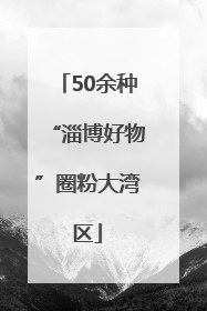 50余种“淄博好物”圈粉大湾区