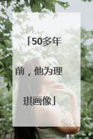 50多年前，他为理琪画像