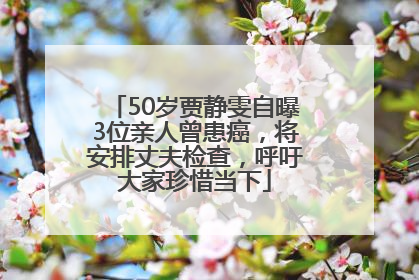 50岁贾静雯自曝3位亲人曾患癌，将安排丈夫检查，呼吁大家珍惜当下