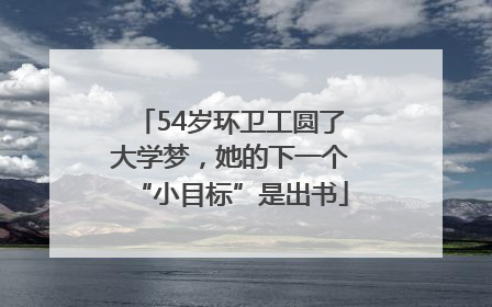 54岁环卫工圆了大学梦，她的下一个“小目标”是出书