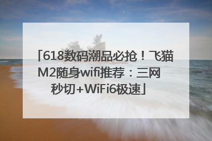618数码潮品必抢！飞猫M2随身wifi推荐：三网秒切+WiFi6极速