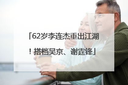 62岁李连杰重出江湖！搭档吴京、谢霆锋