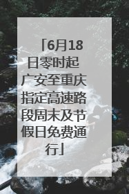 6月18日零时起 广安至重庆指定高速路段周末及节假日免费通行