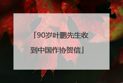 90岁叶鹏先生收到中国作协贺信