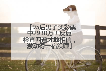 95后男子买彩票中2930万！反复检查四遍才敢相信，激动得一宿没睡