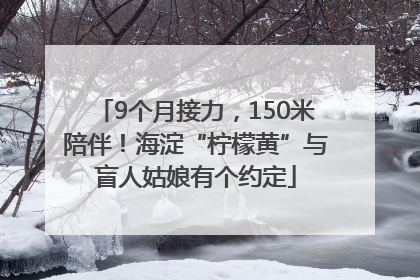 9个月接力，150米陪伴！海淀“柠檬黄”与盲人姑娘有个约定