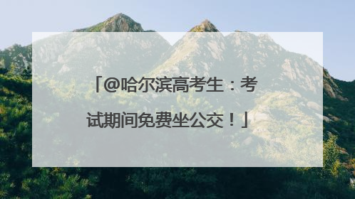 @哈尔滨高考生：考试期间免费坐公交！