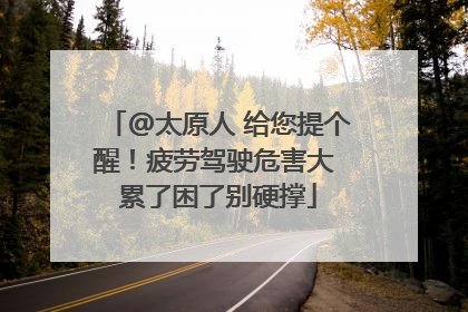 @太原人 给您提个醒！疲劳驾驶危害大 累了困了别硬撑