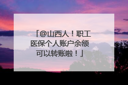 @山西人！职工医保个人账户余额可以转账啦！