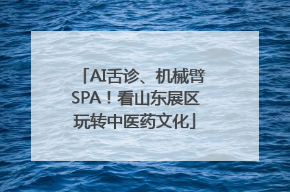 AI舌诊、机械臂SPA！看山东展区玩转中医药文化