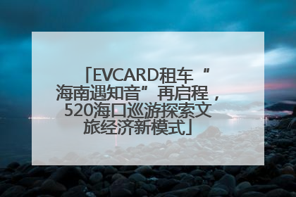 EVCARD租车“海南遇知音”再启程，520海口巡游探索文旅经济新模式