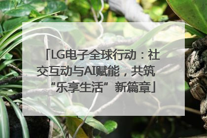 LG电子全球行动：社交互动与AI赋能，共筑“乐享生活”新篇章