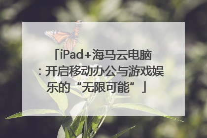 iPad+海马云电脑：开启移动办公与游戏娱乐的“无限可能”